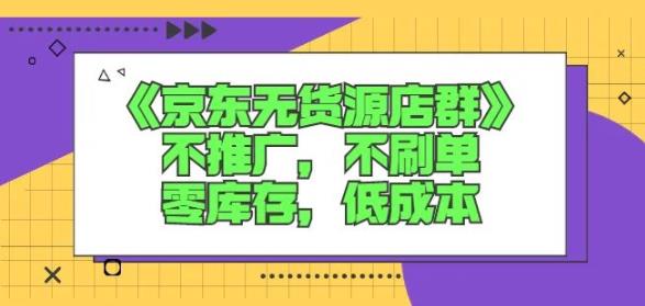 诺思星商学院京东无货源店群课：不推广，不刷单，零库存，低成本网创吧-网创项目资源站-副业项目-创业项目-搞钱项目八百网赚