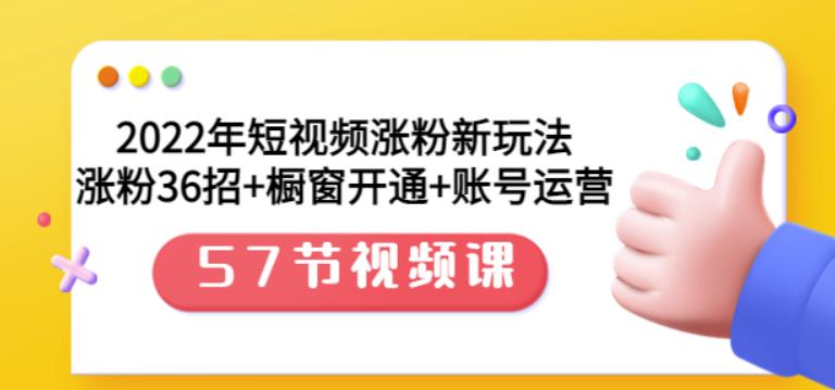 2022年短视频涨粉新玩法：涨粉36招+橱窗开通+账号运营（57节视频课）网创吧-网创项目资源站-副业项目-创业项目-搞钱项目八百网赚