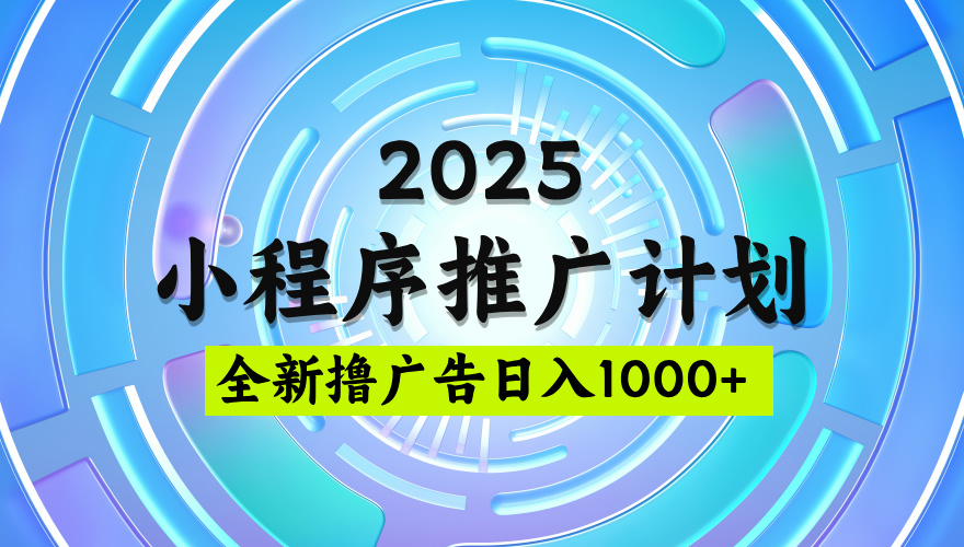 2025微信小程序推广计划，撸广告玩法，日均5张，稳定简单【揭秘】网创吧-网创项目资源站-副业项目-创业项目-搞钱项目八百网赚