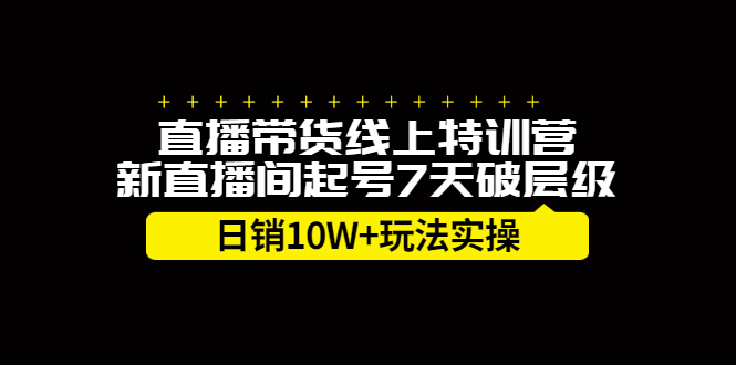 直播带货线上特训营，新直播间起号7天破层级日销10万玩法实操网创吧-网创项目资源站-副业项目-创业项目-搞钱项目八百网赚