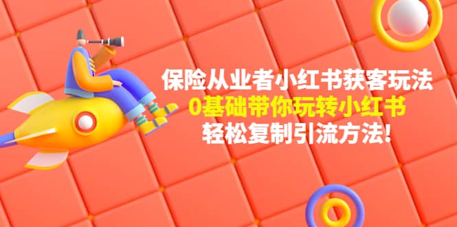 保险从业者的小红书获客玩法：0基础带你玩转小红书网创吧-网创项目资源站-副业项目-创业项目-搞钱项目八百网赚