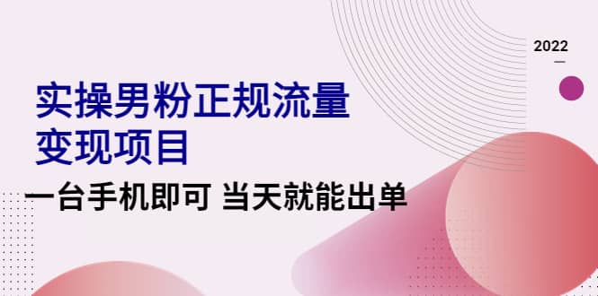 2022实操男粉正规流量变现项目，一台手机即可 当天就能出单【视频课程】网创吧-网创项目资源站-副业项目-创业项目-搞钱项目八百网赚