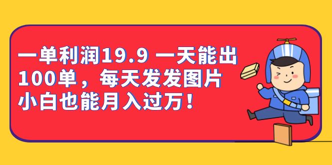 一单利润19.9 一天能出100单，每天发发图片 小白也能月入过万（教程+资料）网创吧-网创项目资源站-副业项目-创业项目-搞钱项目八百网赚