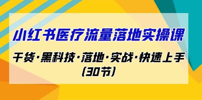 小红书·医疗流量落地实操课，干货·黑科技·落地·实战·快速上手（30节）网创吧-网创项目资源站-副业项目-创业项目-搞钱项目八百网赚