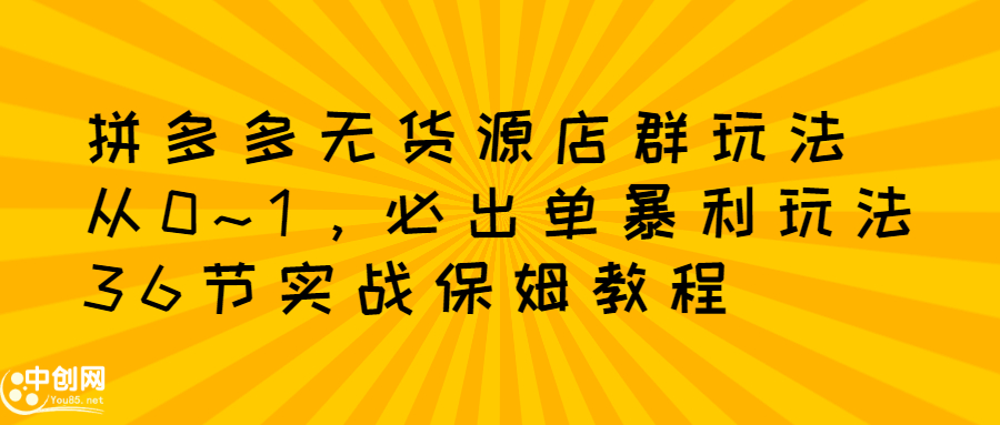 拼多多无货源店群玩法：从0~1，36节实战保姆教程，​极速起店必出单网创吧-网创项目资源站-副业项目-创业项目-搞钱项目八百网赚