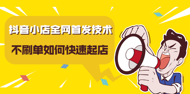 抖音小店全网首发技术，不刷单如何快速起店【视频课程】网创吧-网创项目资源站-副业项目-创业项目-搞钱项目八百网赚