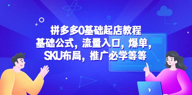 拼多多0基础起店教程：基础公式，流量入口，爆单，SKU布局，推广必学等等网创吧-网创项目资源站-副业项目-创业项目-搞钱项目八百网赚