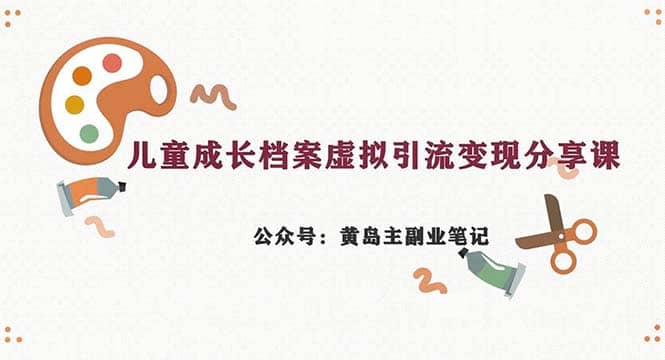 副业拆解：儿童成长档案虚拟资料变现副业，一条龙实操玩法（教程+素材）网创吧-网创项目资源站-副业项目-创业项目-搞钱项目八百网赚