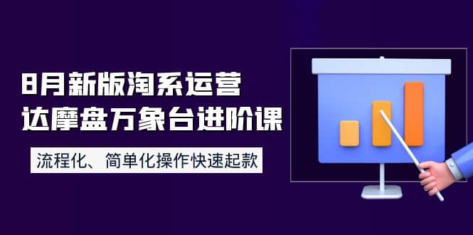 8月新版淘系运营达摩盘万象台进阶课：流程化、简单化操作快速起款网创吧-网创项目资源站-副业项目-创业项目-搞钱项目八百网赚