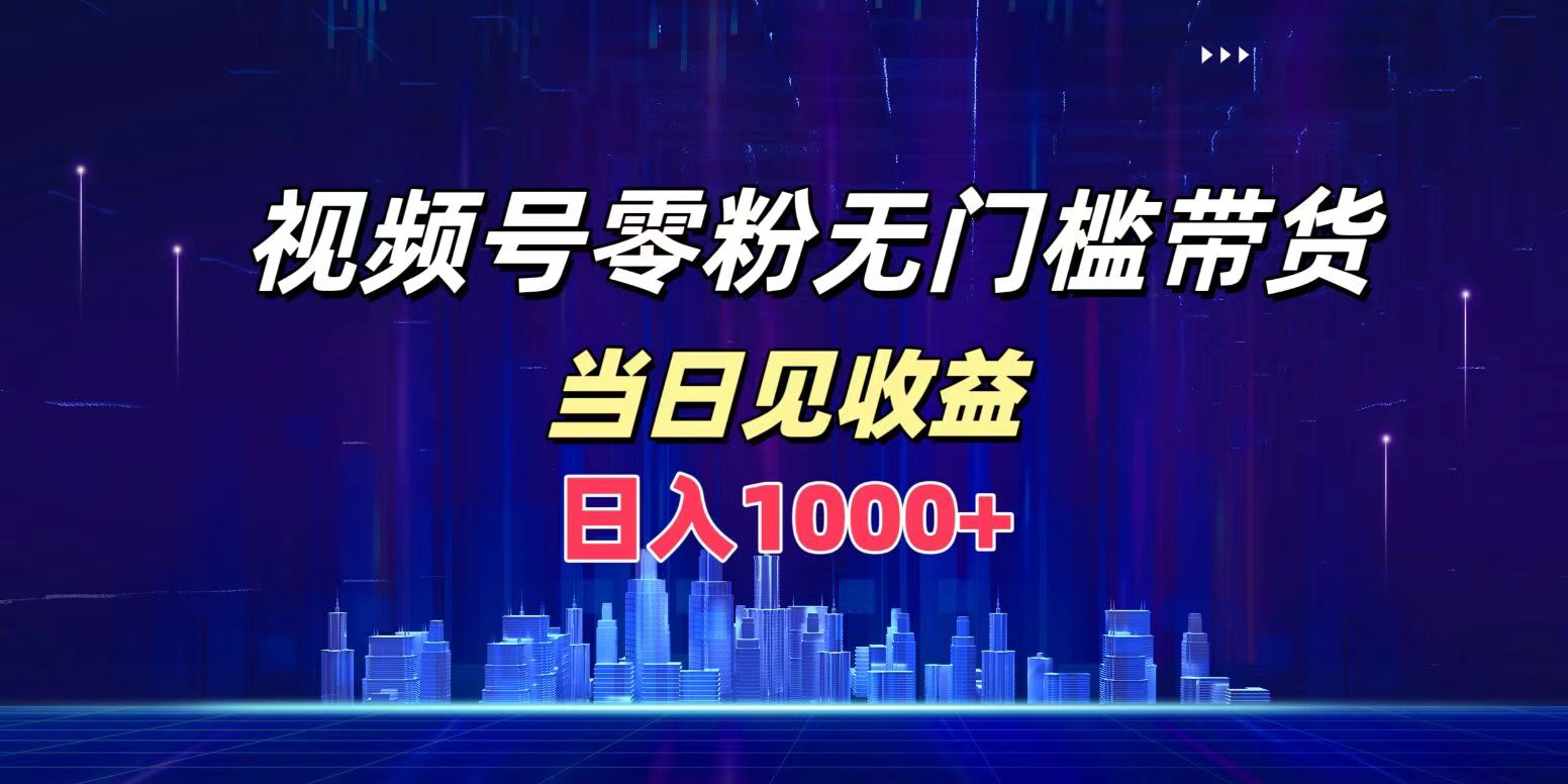 视频号0粉无门槛带货，日入1000+，当天见收益网创吧-网创项目资源站-副业项目-创业项目-搞钱项目八百网赚