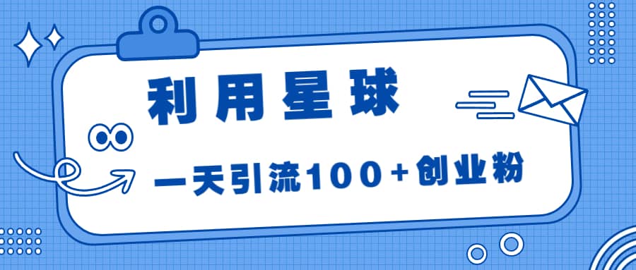 利用星球，一天引流100+创业粉网创吧-网创项目资源站-副业项目-创业项目-搞钱项目八百网赚
