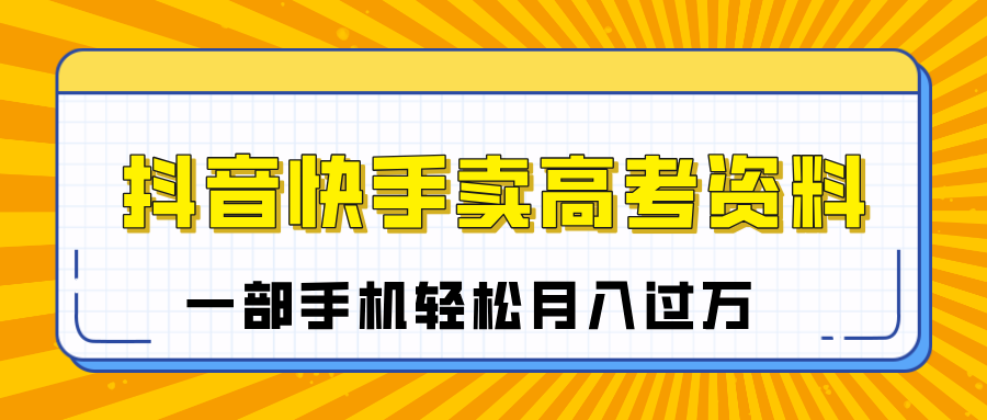 临近高考季，抖音快手卖高考资料，小白可操作一部手机轻松月入过万网创吧-网创项目资源站-副业项目-创业项目-搞钱项目八百网赚