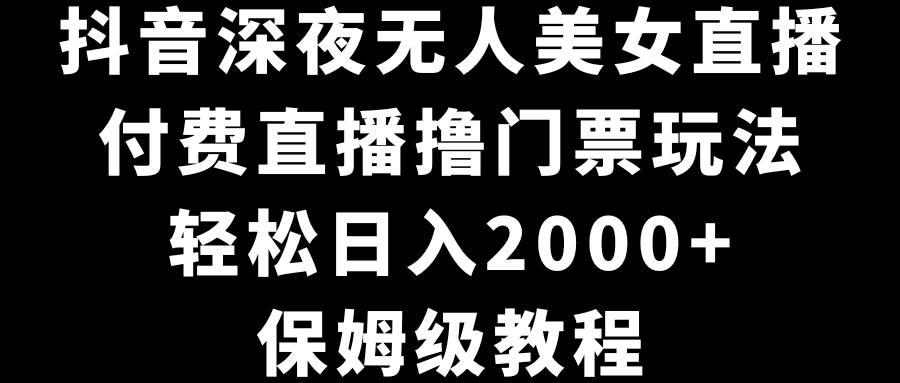 抖音深夜无人美女直播，付费直播撸门票玩法，轻松日入2000+，保姆级教程网创吧-网创项目资源站-副业项目-创业项目-搞钱项目八百网赚