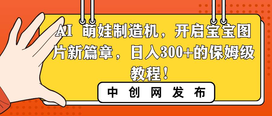 AI 萌娃制造机，开启宝宝图片新篇章，日入300+的保姆级教程！网创吧-网创项目资源站-副业项目-创业项目-搞钱项目八百网赚