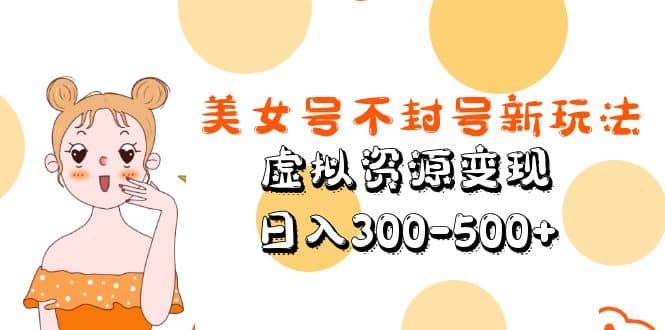 美女号不封号新玩法，虚拟资源变现网创吧-网创项目资源站-副业项目-创业项目-搞钱项目八百网赚