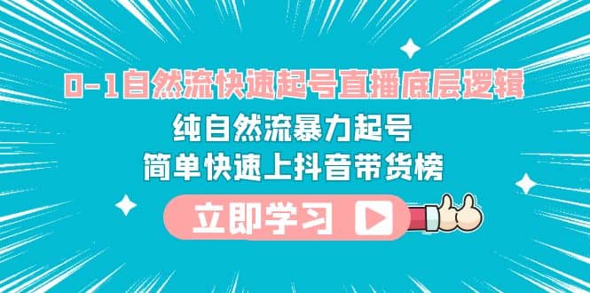 0-1自然流快速起号直播 底层逻辑 纯自然流暴力起号 简单快速上抖音带货榜网创吧-网创项目资源站-副业项目-创业项目-搞钱项目八百网赚