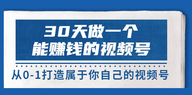 30天做一个能赚钱的视频号，从0-1打造属于你自己的视频号 (14节-价值199)网创吧-网创项目资源站-副业项目-创业项目-搞钱项目八百网赚