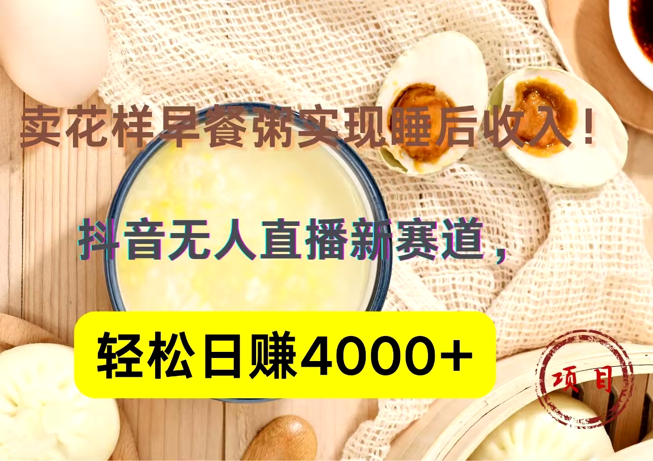 抖音卖花样早餐粥直播新赛道，轻松日赚4000+实现睡后收入！网创吧-网创项目资源站-副业项目-创业项目-搞钱项目八百网赚