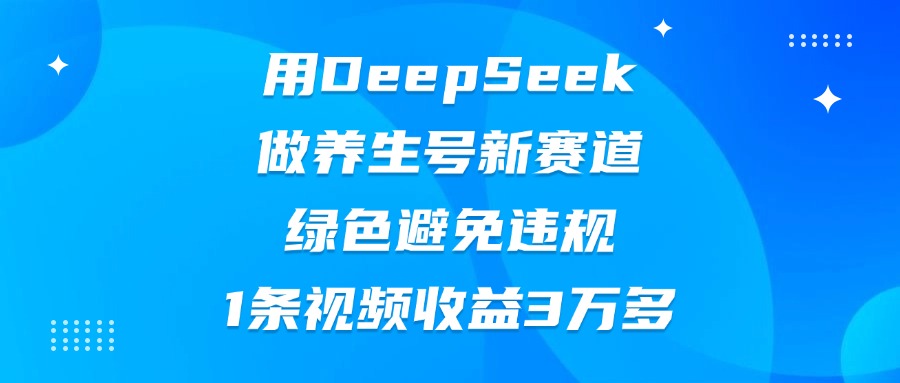 用DeepSeek做养生号新赛道，绿色避免违规，1条视频收益3万多网创吧-网创项目资源站-副业项目-创业项目-搞钱项目八百网赚