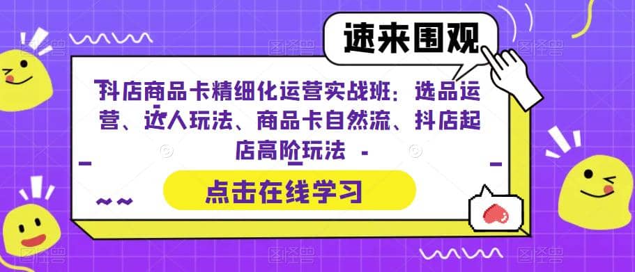 抖店商品卡精细化运营实操班：选品运营、达人玩法、商品卡自然流、抖店起店网创吧-网创项目资源站-副业项目-创业项目-搞钱项目八百网赚
