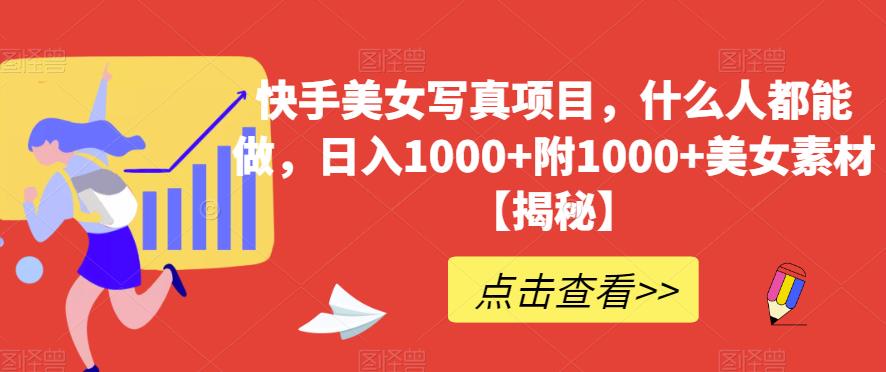 快手美女写真项目，什么人都能做，日入1000+附1000+美女素材【揭秘】网创吧-网创项目资源站-副业项目-创业项目-搞钱项目八百网赚