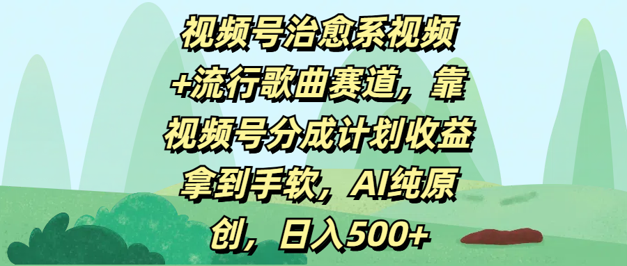 视频号治愈系视频+流行歌曲赛道，靠视频号分成计划收益拿到手软，AI纯原创，日入500+网创吧-网创项目资源站-副业项目-创业项目-搞钱项目八百网赚