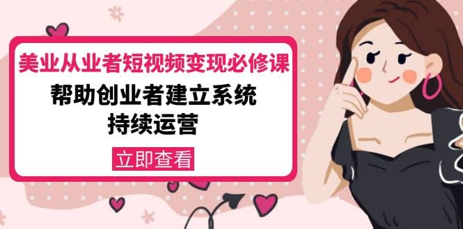 美业从业者短视频变现必修课：帮助创业者建立系统持续运营-价值3990元网创吧-网创项目资源站-副业项目-创业项目-搞钱项目八百网赚