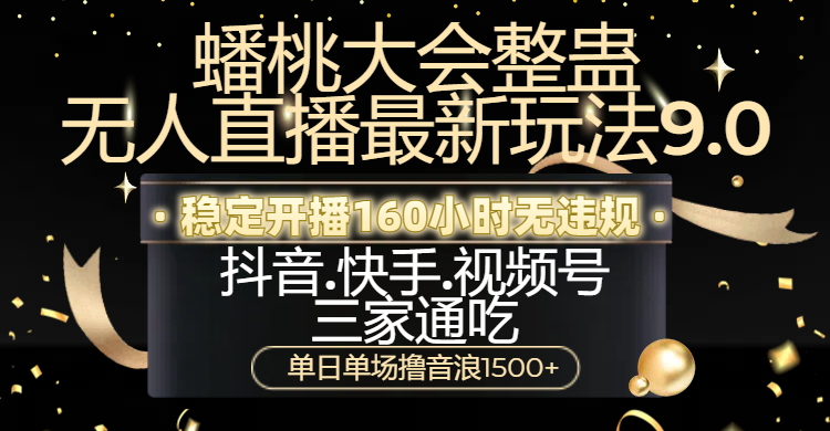 蟠桃大会整蛊无人直播新玩法9.0，稳定开播160小时无违规，抖音、快手、视频号三家通吃，单日单场撸音浪1500+网创吧-网创项目资源站-副业项目-创业项目-搞钱项目八百网赚