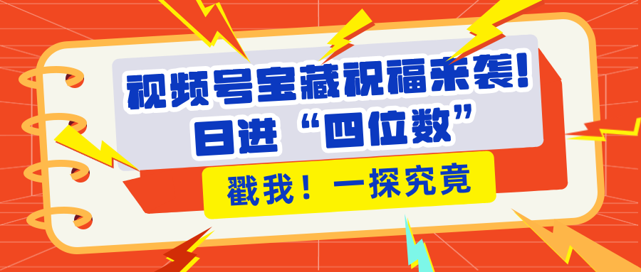 视频号宝藏祝福来袭！粉丝无忧扩张，带货效能翻倍，日进“四位数” 近在咫尺网创吧-网创项目资源站-副业项目-创业项目-搞钱项目八百网赚