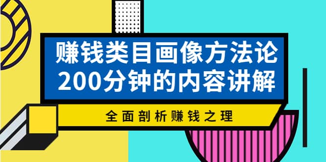 赚钱类目画像方法论，200分钟的内容讲解，全面剖析赚钱之理网创吧-网创项目资源站-副业项目-创业项目-搞钱项目八百网赚