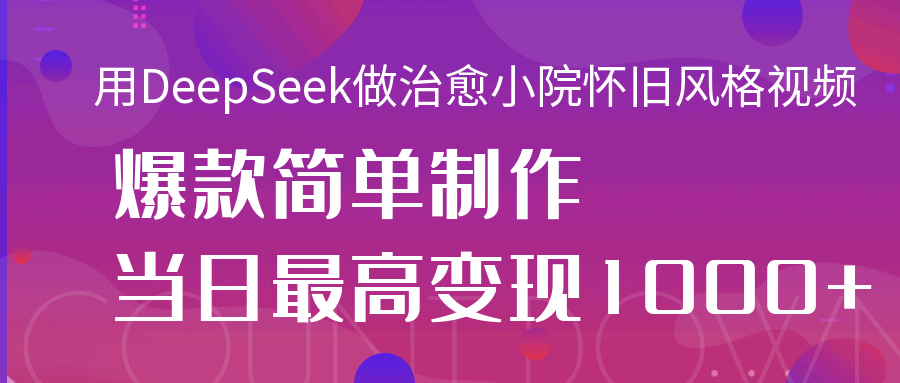 用DeepSeek做治愈小院怀旧风格视频，爆款轻松制作，当日最高变现1000+网创吧-网创项目资源站-副业项目-创业项目-搞钱项目八百网赚