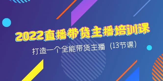 2022直播带货主播培训课，打造一个全能带货主播（13节课）网创吧-网创项目资源站-副业项目-创业项目-搞钱项目八百网赚
