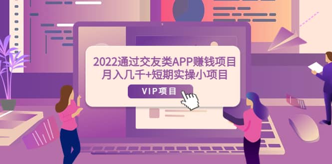 2022通过交友类APP赚钱项目：月入几千+短期实操小项目（可提现）网创吧-网创项目资源站-副业项目-创业项目-搞钱项目八百网赚
