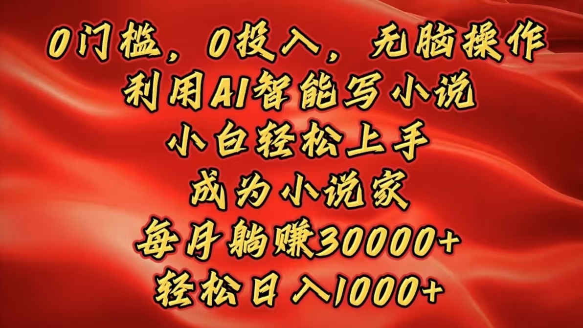 0门槛，0投入，无脑操作，利用AI智能写小说，小白轻松上手，成为小说家，每月躺赚30000+，轻松日入1000+网创吧-网创项目资源站-副业项目-创业项目-搞钱项目八百网赚