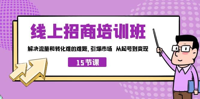 线上·招商培训班，解决流量和转化难的难题 引爆市场 从起号到变现（15节）网创吧-网创项目资源站-副业项目-创业项目-搞钱项目八百网赚