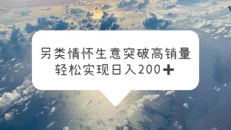 另类情怀信息差生意，突破高销量，轻松实现日入200+网创吧-网创项目资源站-副业项目-创业项目-搞钱项目八百网赚