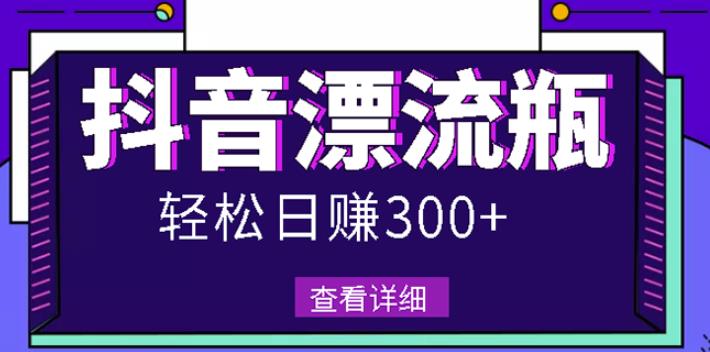 最新抖音漂流瓶发作品项目，日入300-500元没问题【自带流量热度】网创吧-网创项目资源站-副业项目-创业项目-搞钱项目八百网赚