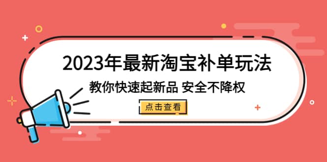 2023年最新淘宝补单玩法，教你快速起·新品，安全·不降权（18课时）网创吧-网创项目资源站-副业项目-创业项目-搞钱项目八百网赚