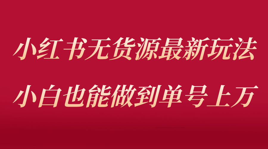 小红书无货源最新螺旋起号玩法，电商小白也能做到单号上万（收费3980）网创吧-网创项目资源站-副业项目-创业项目-搞钱项目八百网赚