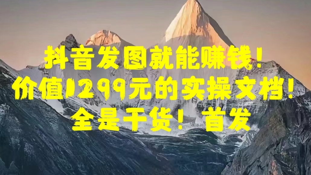 抖音发图就能赚钱！价值1299元的实操文档，全是干货！首发网创吧-网创项目资源站-副业项目-创业项目-搞钱项目八百网赚