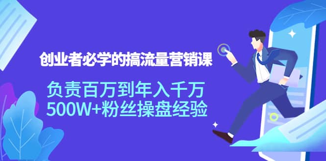 创业者必学的搞流量营销课：负责百万到年入千万，500W+粉丝操盘经验网创吧-网创项目资源站-副业项目-创业项目-搞钱项目八百网赚