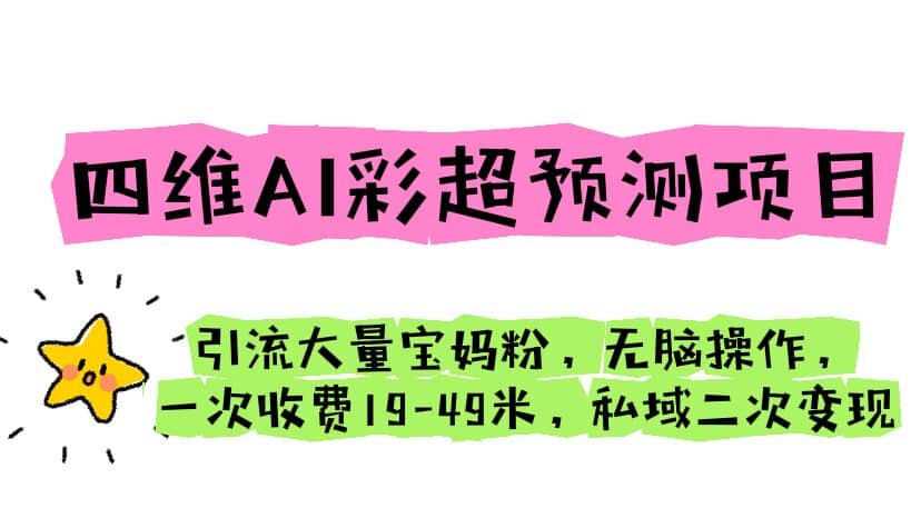 四维AI彩超预测项目 引流大量宝妈粉 无脑操作 一次收费19-49 私域二次变现网创吧-网创项目资源站-副业项目-创业项目-搞钱项目八百网赚