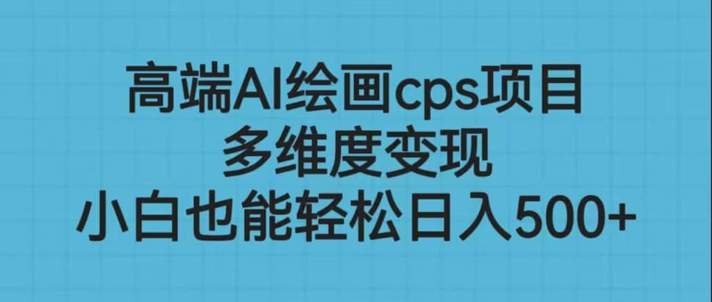 高端AI绘画cps项目，多维度变现，小白也能轻松日入500+网创吧-网创项目资源站-副业项目-创业项目-搞钱项目八百网赚