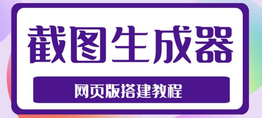 2023最新在线截图生成器源码+搭建视频教程，支持电脑和手机端在线制作生成网创吧-网创项目资源站-副业项目-创业项目-搞钱项目八百网赚