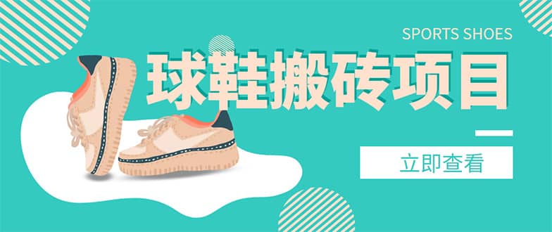 外面收费998的球鞋搬砖项目【详细教程+资源渠道】网创吧-网创项目资源站-副业项目-创业项目-搞钱项目八百网赚