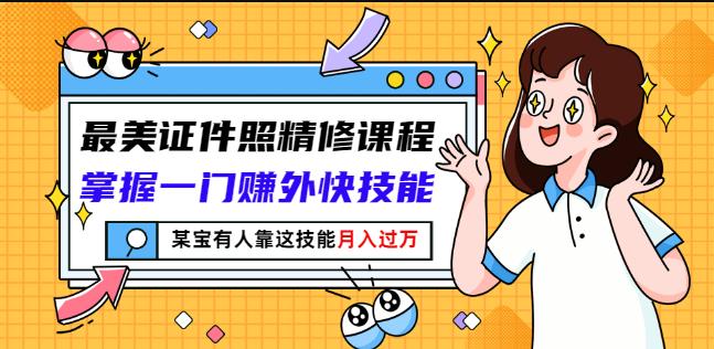 最美证件照精修课程：掌握一门赚外快技能，某宝有人靠这技能月入过万网创吧-网创项目资源站-副业项目-创业项目-搞钱项目八百网赚