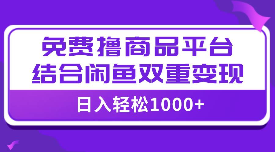 【全网首发】日入1000＋免费撸商品平台+闲鱼双平台硬核变现，小白轻松上手网创吧-网创项目资源站-副业项目-创业项目-搞钱项目八百网赚