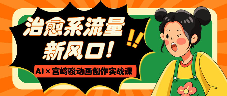 治愈系流量新风口！AI×宫崎骏动画创作实战课网创吧-网创项目资源站-副业项目-创业项目-搞钱项目八百网赚