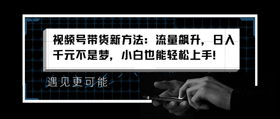 视频号带货新方法：流量飙升，日入千元不是梦，小白也能轻松上手！网创吧-网创项目资源站-副业项目-创业项目-搞钱项目八百网赚