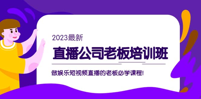 直播公司老板培训班：做娱乐短视频直播的老板必学课程网创吧-网创项目资源站-副业项目-创业项目-搞钱项目八百网赚